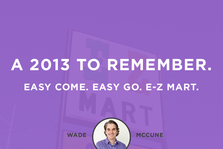 A 2013 to remember. Easy come. Easy go. E-Z Mart.