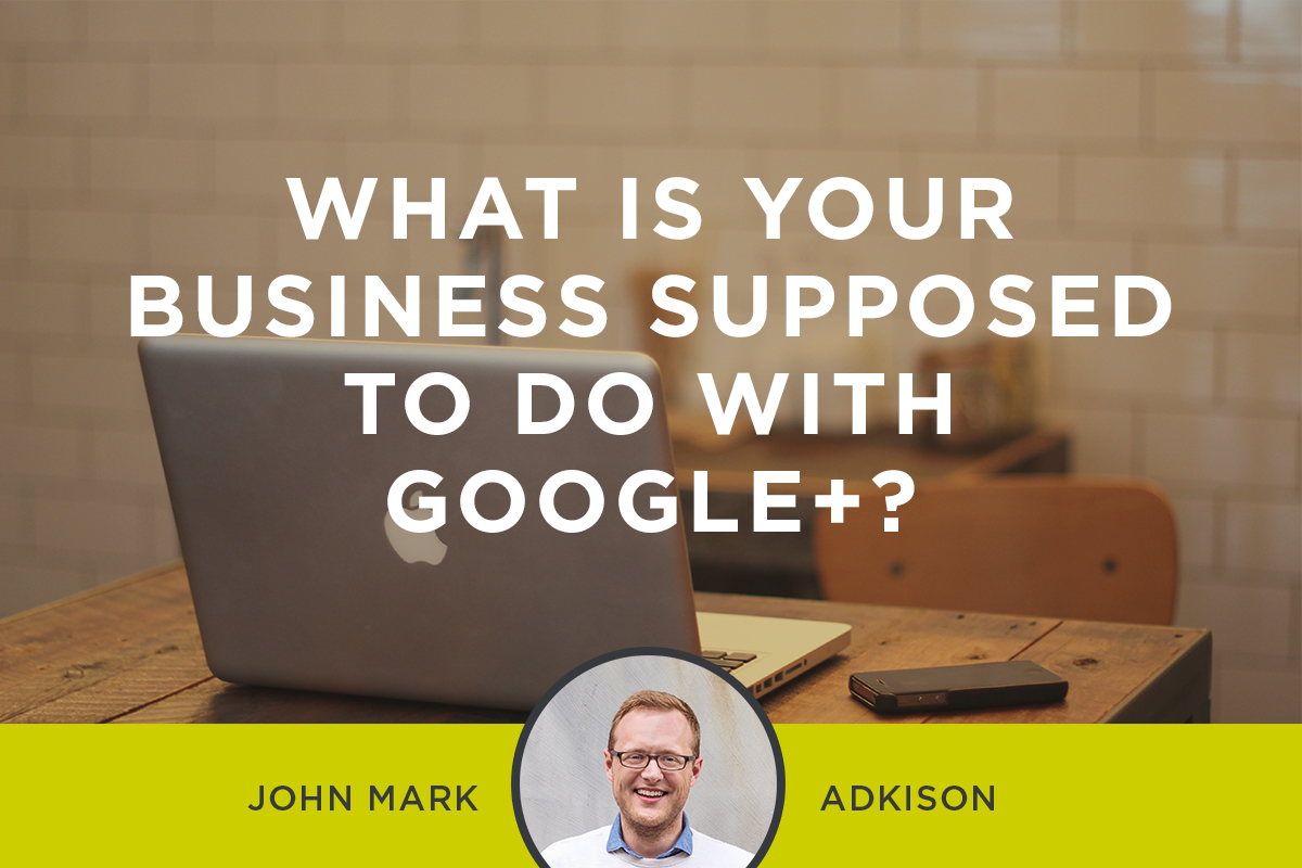 What Is Your Business Supposed To Do with Google+?