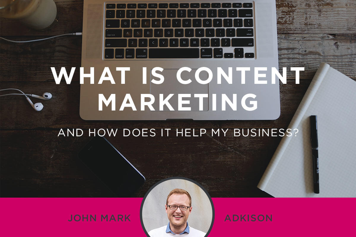 What Is Content Marketing and How Does It Help My Business?